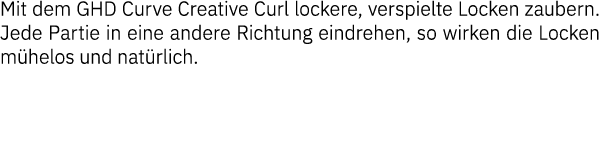 Mit dem GHD Curve Creative Curl lockere, verspielte Locken zaubern  Jede Partie in eine andere Richtung eindrehen, so   