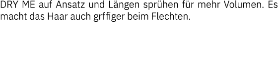 DRY ME auf Ansatz und Längen sprühen für mehr Volumen  Es macht das Haar auch grffiger beim Flechten 