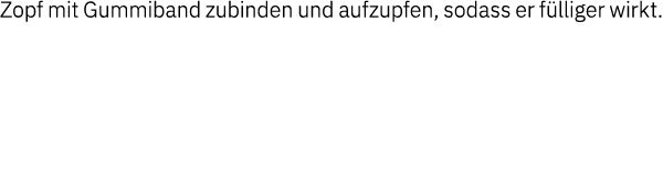 Zopf mit Gummiband zubinden und aufzupfen, sodass er fülliger wirkt  