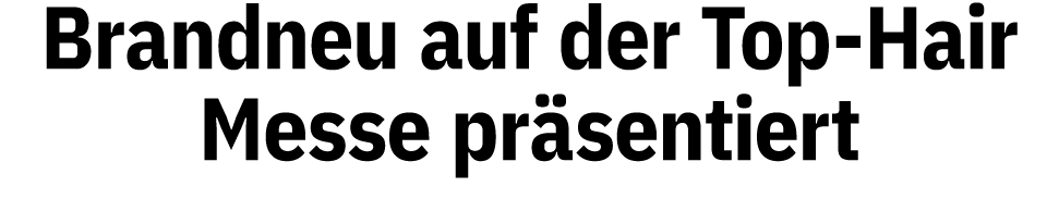 Brandneu auf der Top-Hair Messe präsentiert