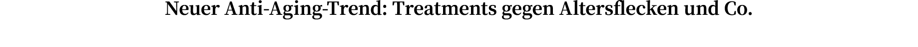 Neuer Anti-Aging-Trend: Treatments gegen Altersflecken und Co 