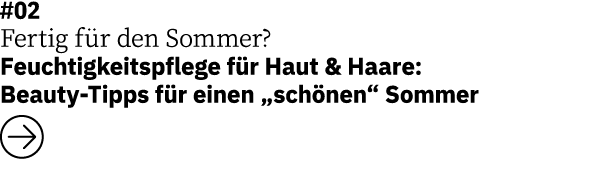 #02 Fertig für den Sommer     Feuchtigkeitspflege für Haut & Haare: Beauty-Tipps für einen  schönen  Sommer  