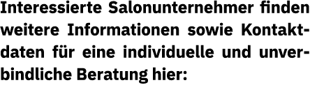Interessierte Salonunternehmer finden weitere Informationen sowie Kontaktdaten für eine individuelle und unverbindlic   
