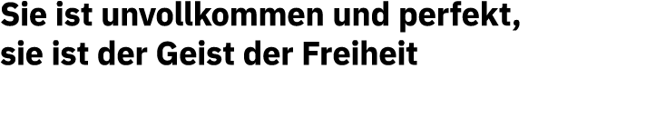 Sie ist unvollkommen und perfekt, sie ist der Geist der Freiheit  