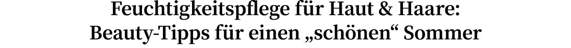 Feuchtigkeitspflege für Haut & Haare: Beauty-Tipps für einen  schönen  Sommer