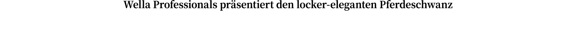Wella Professionals präsentiert den locker-eleganten Pferdeschwanz