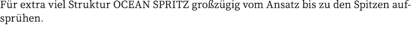 Für extra viel Struktur OCEAN SPRITZ großzügig vom Ansatz bis zu den Spitzen aufsprühen 