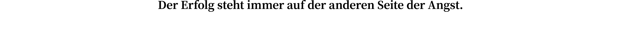 Der Erfolg steht immer auf der anderen Seite der Angst 