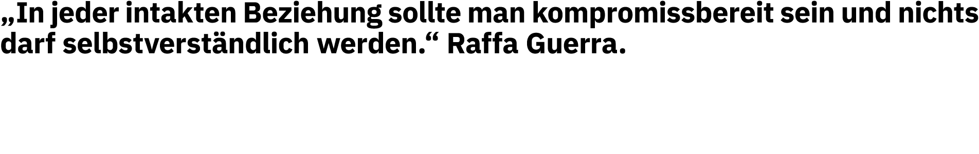  In jeder intakten Beziehung sollte man kompromissbereit sein und nichts darf selbstverständlich werden   Raffa Guerra 