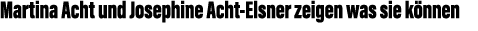 Martina Acht und Josephine Acht-Elsner zeigen was sie k nnen 