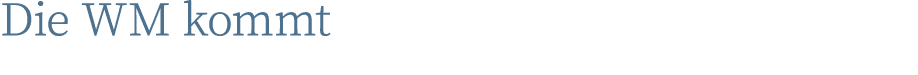 Die WM kommt