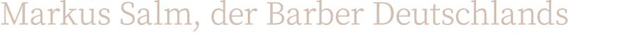 Markus Salm, der Barber Deutschlands