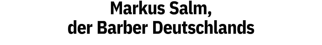 Markus Salm, der Barber Deutschlands