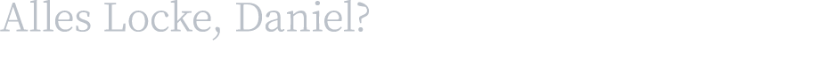 Alles Locke, Daniel?