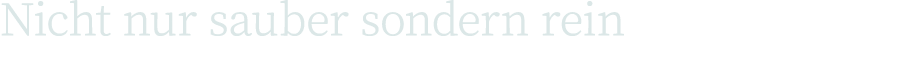 Nicht nur sauber sondern rein 