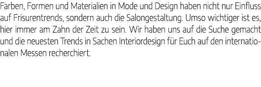 Farben, Formen und Materialien in Mode und Design haben nicht nur Einfluss auf Frisurentrends, sondern auch die Salon...