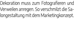 Dekoration muss zum Fotografieren und Verweilen anregen. So verschmilzt die Salongestaltung mit dem Marketingkonzept. 