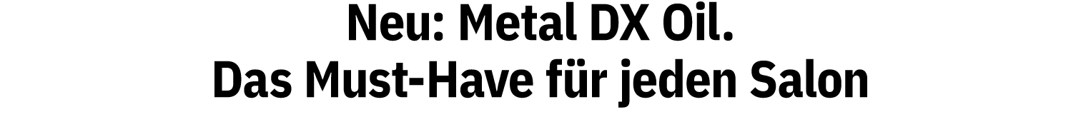 Neu: Metal DX Oil. Das Must-Have f r jeden Salon