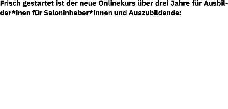 Frisch gestartet ist der neue Onlinekurs ber drei Jahre f r Ausbilder*inen f r Saloninhaber*innen und Auszubildende: 