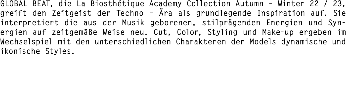 GLOBAL BEAT, die La Biosth tique Academy Collection Autumn – Winter 22 / 23, greift den Zeitgeist der Techno – ra al...