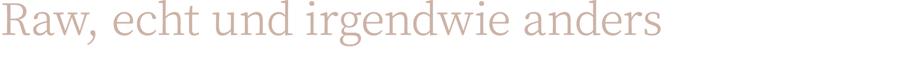 Raw, echt und irgendwie anders 
