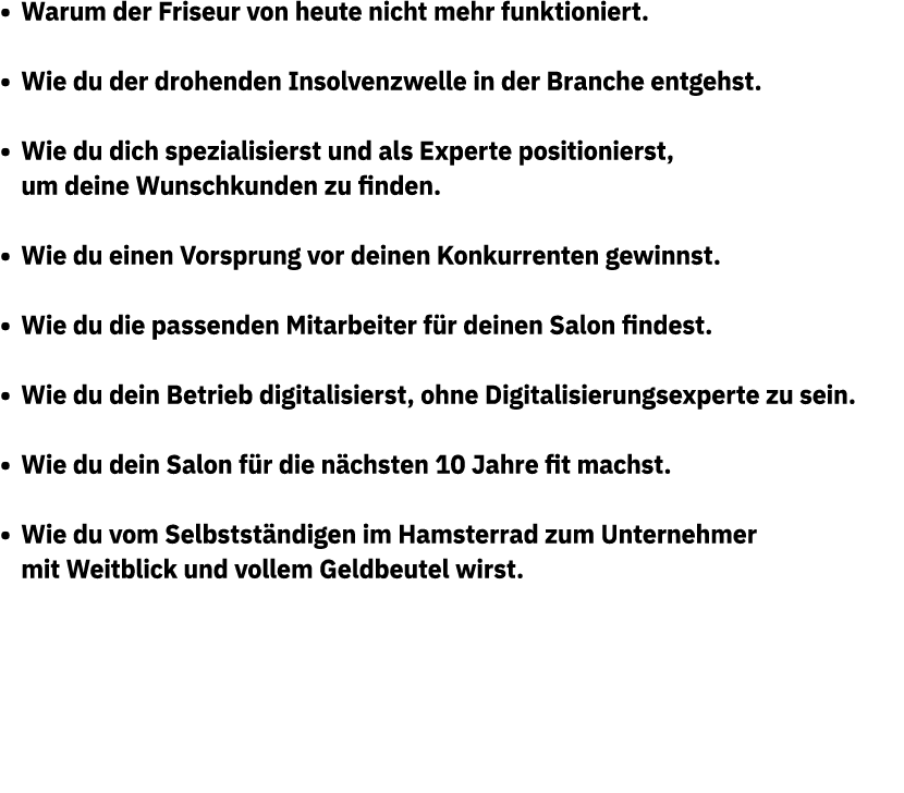 • Warum der Friseur von heute nicht mehr funktioniert. • Wie du der drohenden Insolvenzwelle in der Branche entgehst....