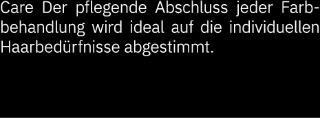 Care Der pflegende Abschluss jeder Farbbehandlung wird ideal auf die individuellen Haarbed rfnisse abgestimmt.