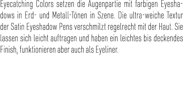 Eyecatching Colors setzen die Augenpartie mit farbigen Eyeshadows in Erd- und Metall-T nen in Szene. Die ultra-weiche...