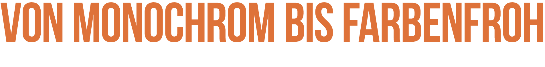 Von monochrom bis farbenfroh