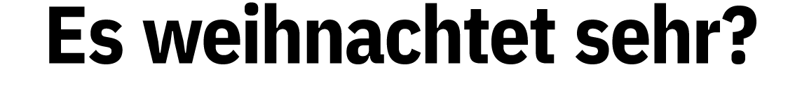Es weihnachtet sehr? 