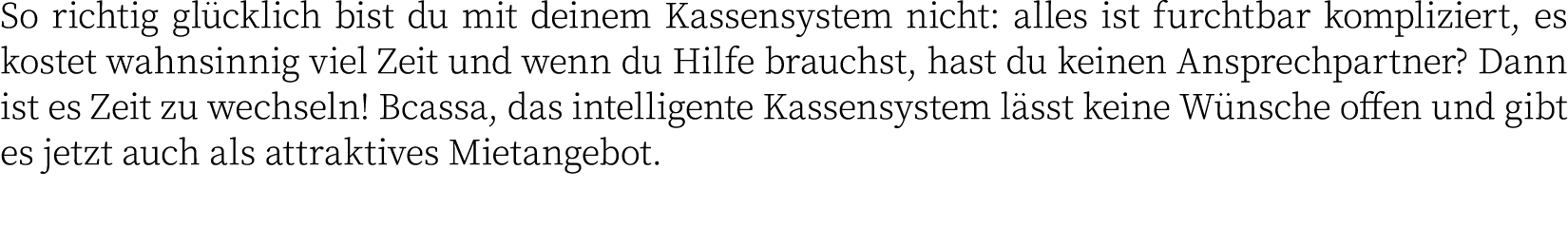 So richtig glücklich bist du mit deinem Kassensystem nicht: alles ist furchtbar kompliziert, es kostet wahnsinnig vie   