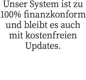 Unser System ist zu 100% finanzkonform und bleibt es auch mit kostenfreien Updates 
