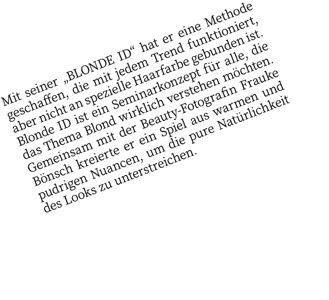 Mit seiner  BLONDE ID  hat er eine Methode geschaffen, die mit jedem Trend funktioniert, aber nicht an spezielle Haar   