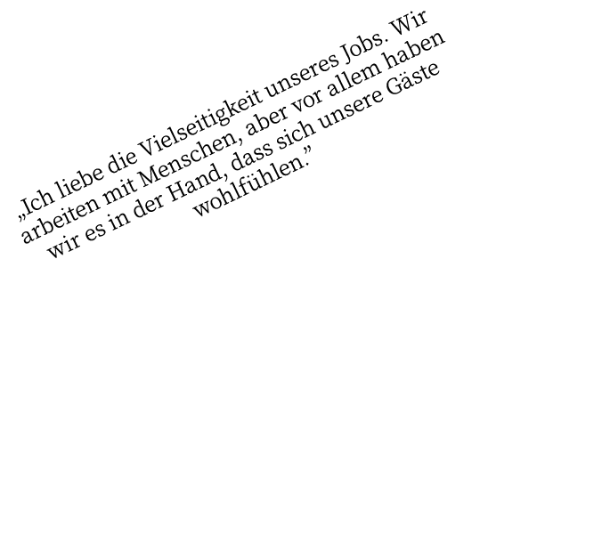  Ich liebe die Vielseitigkeit unseres Jobs  Wir arbeiten mit Menschen, aber vor allem haben wir es in der Hand, dass    