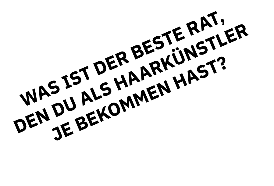 Was ist der beste Rat, den du als Haarkünstler je bekommen hast 