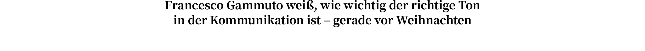 Francesco Gammuto weiß, wie wichtig der richtige Ton in der Kommunikation ist   gerade vor Weihnachten