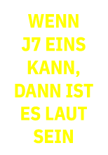 Wenn J7 eins kann, dann ist es laut sein
