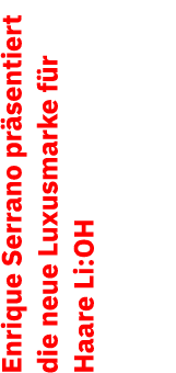 Enrique Serrano pr sentiert die neue Luxusmarke f r Haare Li:OH